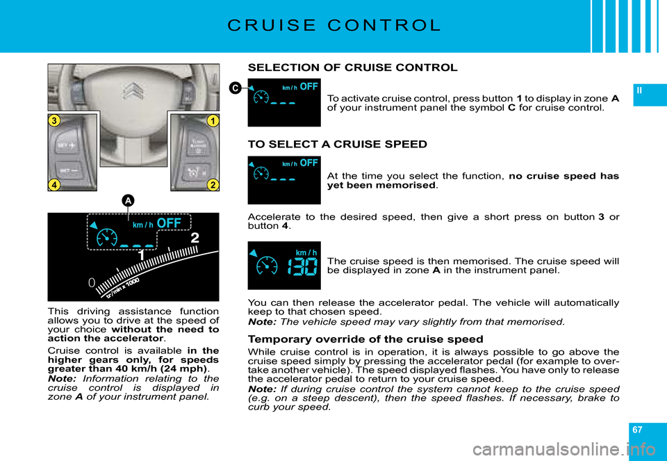 Citroen C6 DAG 2008 1.G Owners Manual 67
II
0
13
24
A
C
�C �R �U �I �S �E �  �C �O �N �T �R �O �L
SELECTION OF CRUISE CONTROL
�T�h�i�s�  �d�r�i�v�i�n�g�  �a�s�s�i�s�t�a�n�c�e�  �f�u�n�c�t�i�o�n� �a�l�l�o�w�s� �y�o�u� �t�o� �d�r�i�v�e� �a�