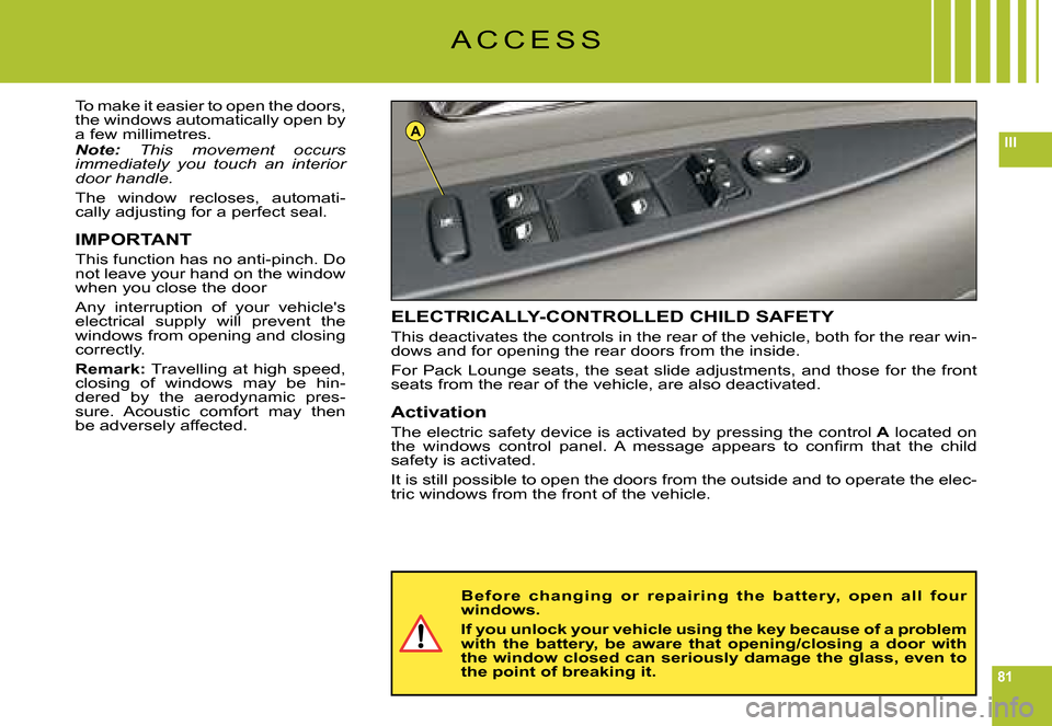 Citroen C6 DAG 2008 1.G Manual PDF 81
IIIA
A C C E S S
To make it easier to open the doors, the windows automatically open by a few millimetres.Note: This  movement  occurs immediately  you  touch  an  interior door handle.
The  window