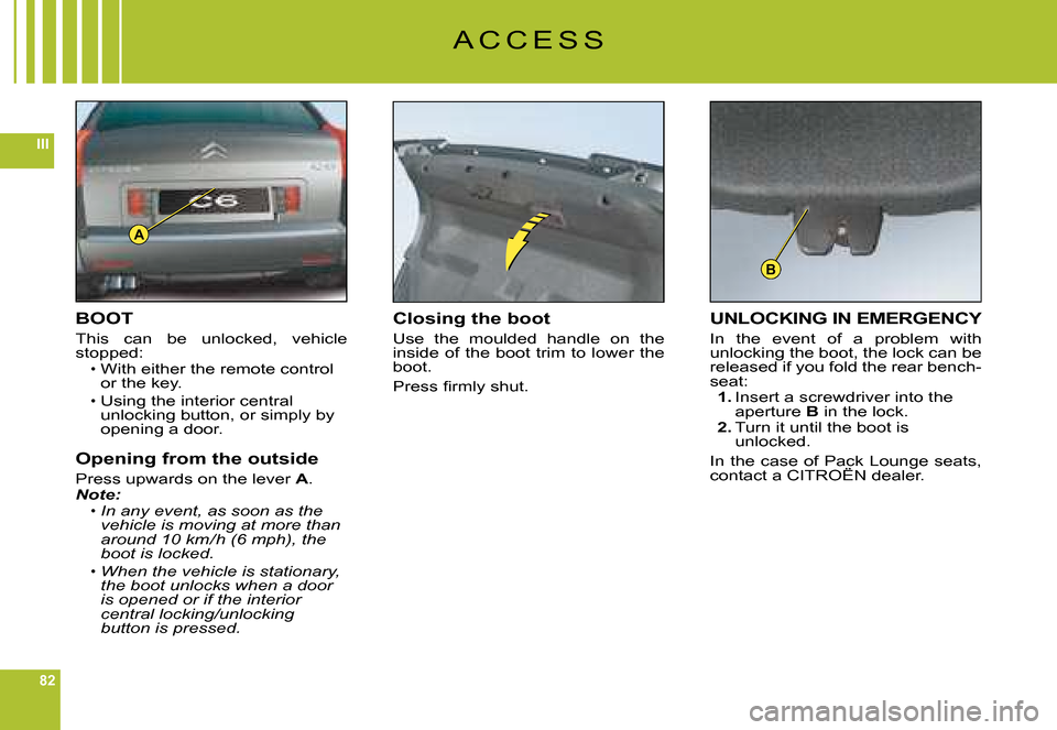 Citroen C6 DAG 2008 1.G Manual PDF 82
III
A
B
A C C E S S
BOOT
This  can  be  unlocked,  vehicle stopped:With either the remote control or the key.
Using the interior central unlocking button, or simply by opening a door.
Opening from 