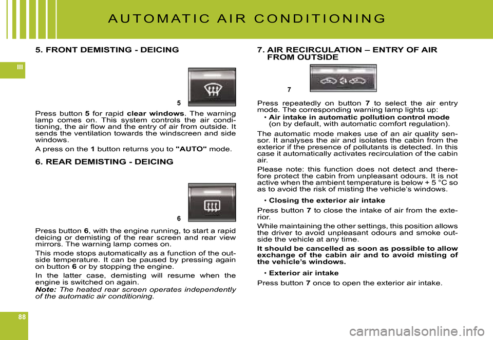 Citroen C6 DAG 2008 1.G Owners Manual 88
III
5
6
7
A U T O M A T I C   A I R   C O N D I T I O N I N G
5. FRONT DEMISTING - DEICING
Press  button 5  for  rapid clear  windows.  The  warning lamp  comes  on.  This  system  controls  the  a