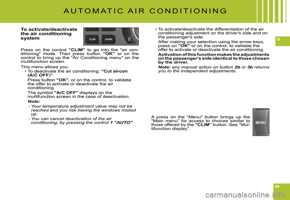 Citroen C6 DAG 2008 1.G Manual Online 89
III
A U T O M A T I C   A I R   C O N D I T I O N I N G
To activate/deactivate the air conditioning system
Press  on  the  control "CLIM"  to  go  into  the  "air  con-ditioning"  mode.  Then  pres