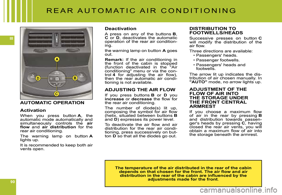 Citroen C6 DAG 2008 1.G Owners Manual 90
III
A
B
C
D
Deactivation
A  press  on  any  of  the  buttons B, C  or D,  deactivates  the  automatic operation  of  the  rear  air  condition-ing.
the warning lamp on button A goes out.
Remark: If
