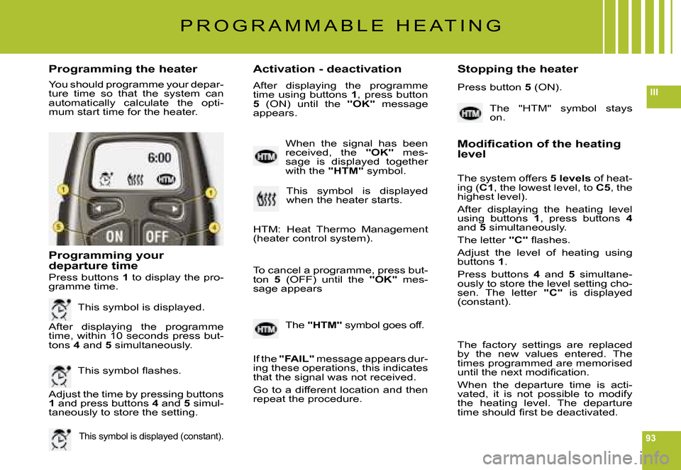 Citroen C6 DAG 2008 1.G Owners Manual 93
III
Programming the heaterActivation - deactivation Stopping the heater
You should programme your depar-ture  time  so  that  the  system  can automatically  calculate  the  opti-mum start time for