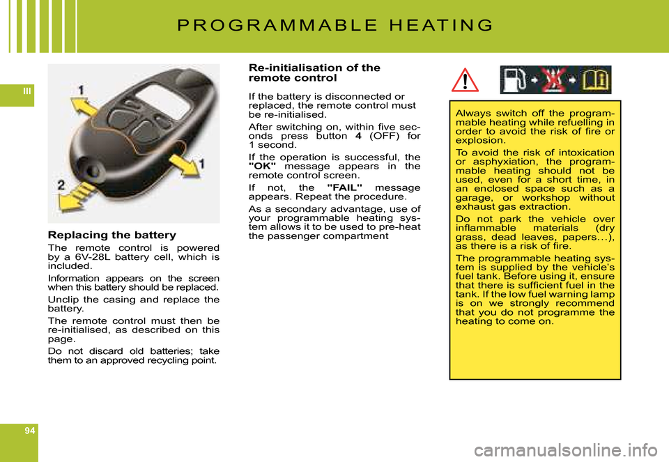 Citroen C6 DAG 2008 1.G Owners Manual 94
III
Replacing the battery
The  remote  control  is  powered by  a  6V-28L  battery  cell,  which  is included.
Information  appears  on  the  screen when this battery should be replaced.
Unclip  th