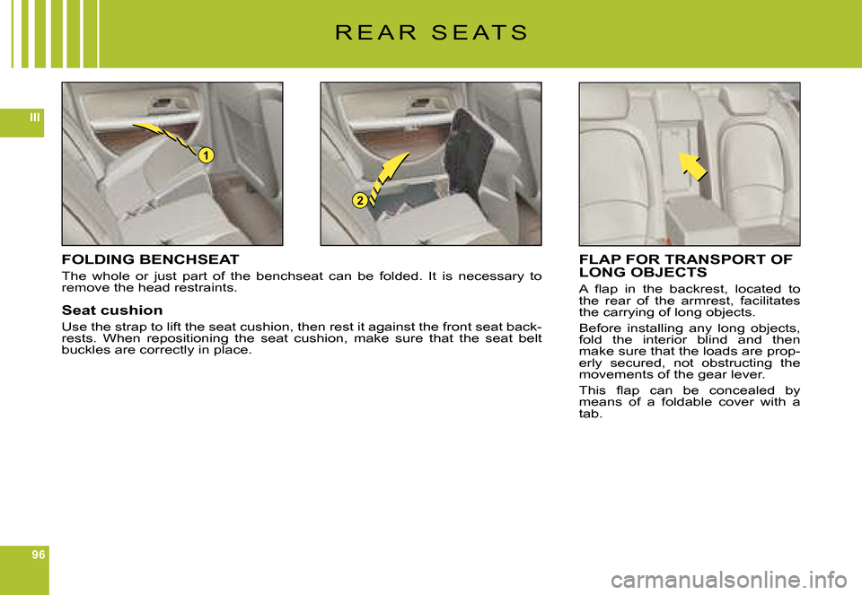 Citroen C6 DAG 2008 1.G Owners Manual 96
III
1
2
R E A R   S E A T S
FOLDING BENCHSEAT
The  whole  or  just  part  of  the  benchseat  can  be  folded.  It  is  necessary  to remove the head restraints.
Seat cushion
Use the strap to lift 