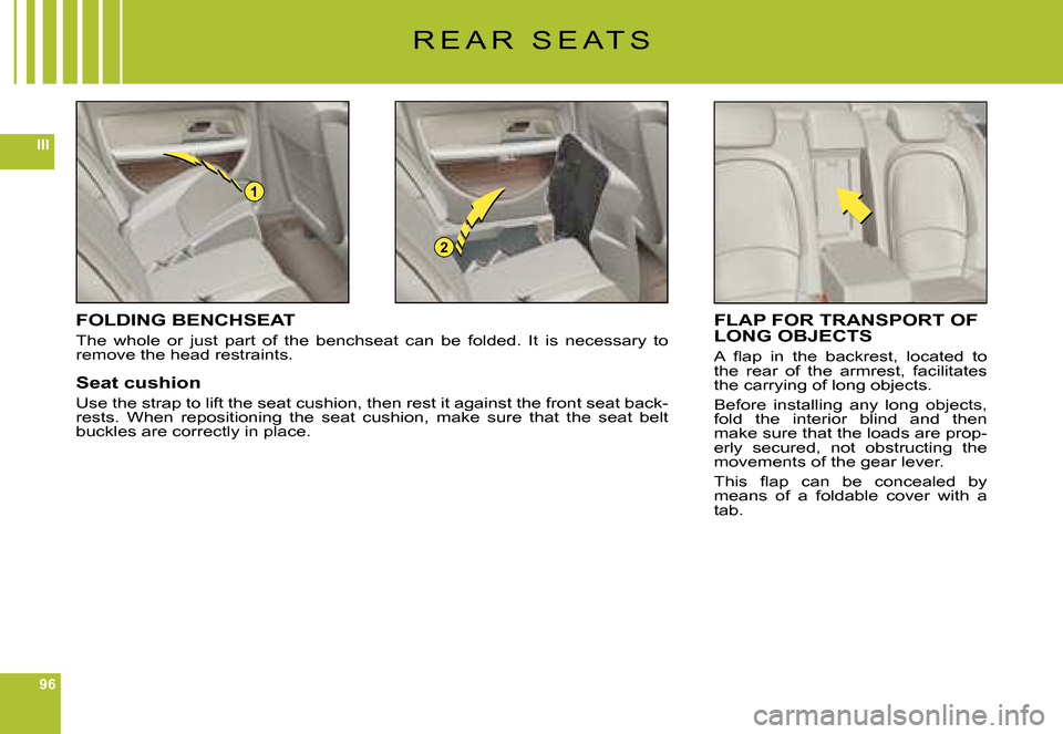 Citroen C6 DAG 2008 1.G Owners Manual 96
III
1
2
R E A R S E A T S
FOLDING BENCHSEAT
The whole or just part of the benchseat can be folded. It is necessary to remove the head restraints.
Seat cushion
Use the strap to lift Citroen C6 DAG 2008 1.G Owners Manual 96
III
1
2
R E A R S E A T S
FOLDING BENCHSEAT
The whole or just part of the benchseat can be folded. It is necessary to remove the head restraints.
Seat cushion
Use the strap to lift