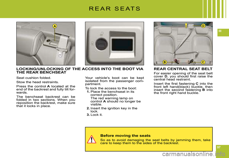 Citroen C6 DAG 2008 1.G Owners Manual 97
III
A
BC
D
R E A R S E A T S
Seat cushion folded.
Stow the head restraints.
Press the control A located at the end of the backrest and fully tilt for-wards.
The benchseat backrest can be Citroen C6 DAG 2008 1.G Owners Manual 97
III
A
BC
D
R E A R S E A T S
Seat cushion folded.
Stow the head restraints.
Press the control A located at the end of the backrest and fully tilt for-wards.
The benchseat backrest can be
