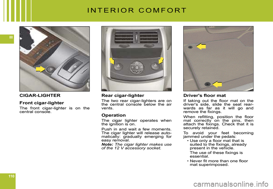 Citroen C6 2008 1.G Owners Manual 110
III
I N T E R I O R C O M F O R T
CIGAR-LIGHTER
Front cigar-lighter
The front cigar-lighter is on the central console.
Rear cigar-lighter
The two rear cigar-lighters are on the centra Citroen C6 2008 1.G Owners Manual 110
III
I N T E R I O R C O M F O R T
CIGAR-LIGHTER
Front cigar-lighter
The front cigar-lighter is on the central console.
Rear cigar-lighter
The two rear cigar-lighters are on the centra