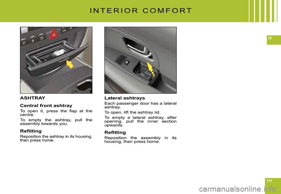 Citroen C6 2008 1.G Owners Manual 111
III
ASHTRAY
Central front ashtray
�T�o�  �o�p�e�n�  �i�t�,�  �p�r�e�s�s�  �t�h�e�  �ﬂ� �a�p�  �a�t�  �t�h�e� centre.
To  empty  the  ashtray,  pull  the assembly towards you.
�R�e�ﬁ� �t�t�i�n�