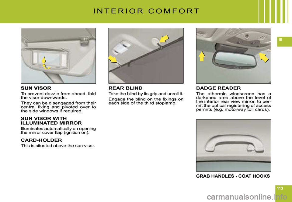 Citroen C6 2008 1.G Owners Manual 113
III
To prevent dazzle from ahead, fold the visor downwards.
They can be disengaged from their �c�e�n�t�r�a�l�  �ﬁ� �x�i�n�g�  �a�n�d�  �p�i�v�o�t�e�d�  �o�v�e�r�  �t�o� the side windows if requi