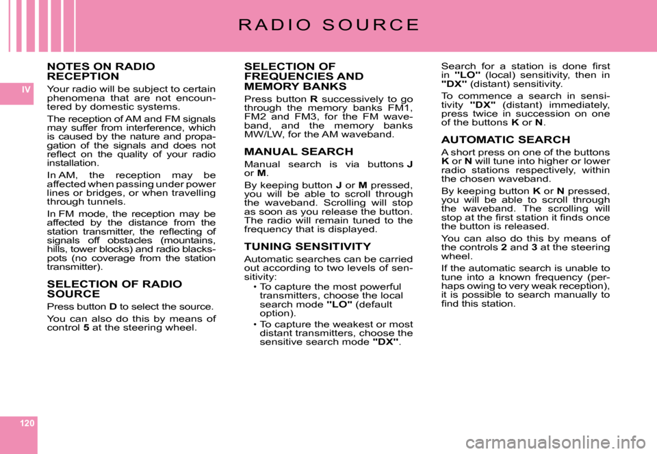 Citroen C6 2008 1.G Owners Manual 120
IV
R A D I O   S O U R C E
NOTES ON RADIO RECEPTION
Your radio will be subject to certain phenomena  that  are  not  encoun-tered by domestic systems.
The reception of AM and FM signals may  suffe