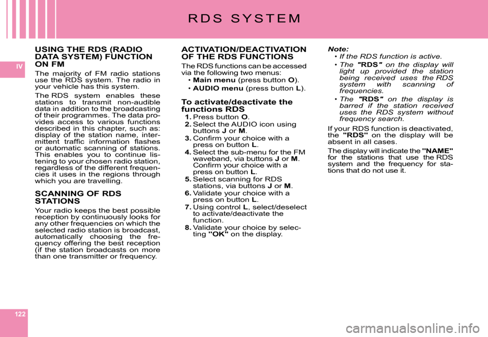 Citroen C6 2008 1.G Owners Manual 122
IV
R D S   S Y S T E M
USING THE RDS (RADIO DATA SYSTEM) FUNCTION ON FM
The  majority  of  FM  radio  stations use  the  RDS  system. The  radio  in your vehicle has this system.
The RDS  system  