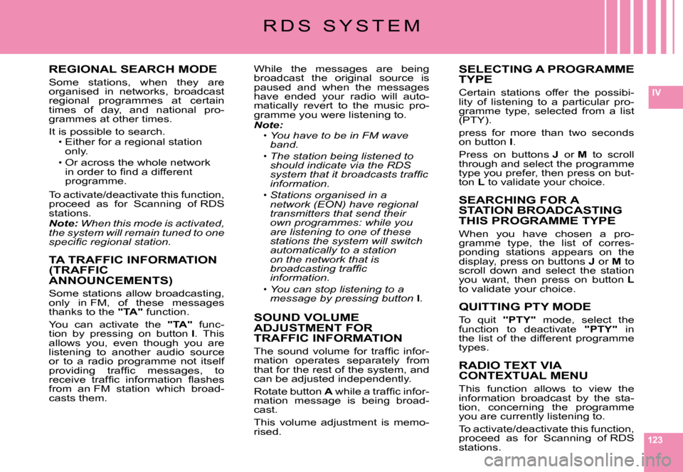 Citroen C6 2008 1.G Owners Manual 123
IV
R D S   S Y S T E M
REGIONAL SEARCH MODE
Some  stations,  when  they  are organised  in  networks,  broadcast regional  programmes  at  certain times  of  day,  and  national  pro-grammes at ot