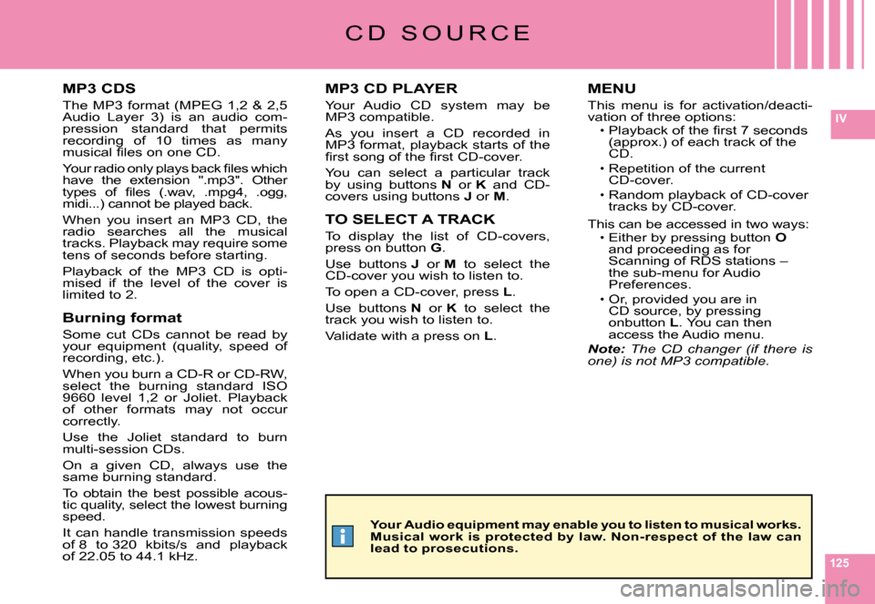 Citroen C6 2008 1.G Owners Manual 125
IV
C D   S O U R C E
MP3 CDS
The  MP3  format  (MPEG  1,2  &  2,5 Audio  Layer  3)  is  an  audio  com-pression  standard  that  permits recording  of  10  times  as  many �m�u�s�i�c�a�l� �ﬁ� �l