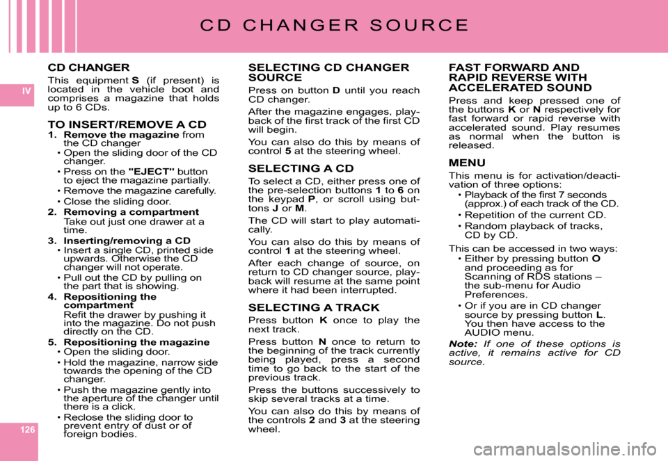 Citroen C6 2008 1.G Owners Manual 126
IV
C D   C H A N G E R   S O U R C E
CD CHANGER
This  equipment S  (if  present)  is located  in  the  vehicle  boot  and comprises  a  magazine  that  holds up to 6 CDs.
TO INSERT/REMOVE A CD1.  