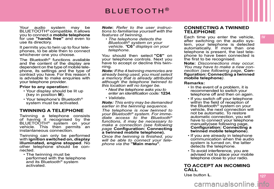 Citroen C6 2008 1.G Owners Manual 127
IV
B L U E T O O T H®
Note:Refer  to  the  user  instruc-tions to familiarise yourself with the features of twinning.The telephone detects the Bluetooth® system on your ®
vehicle. "C6vehicle. "