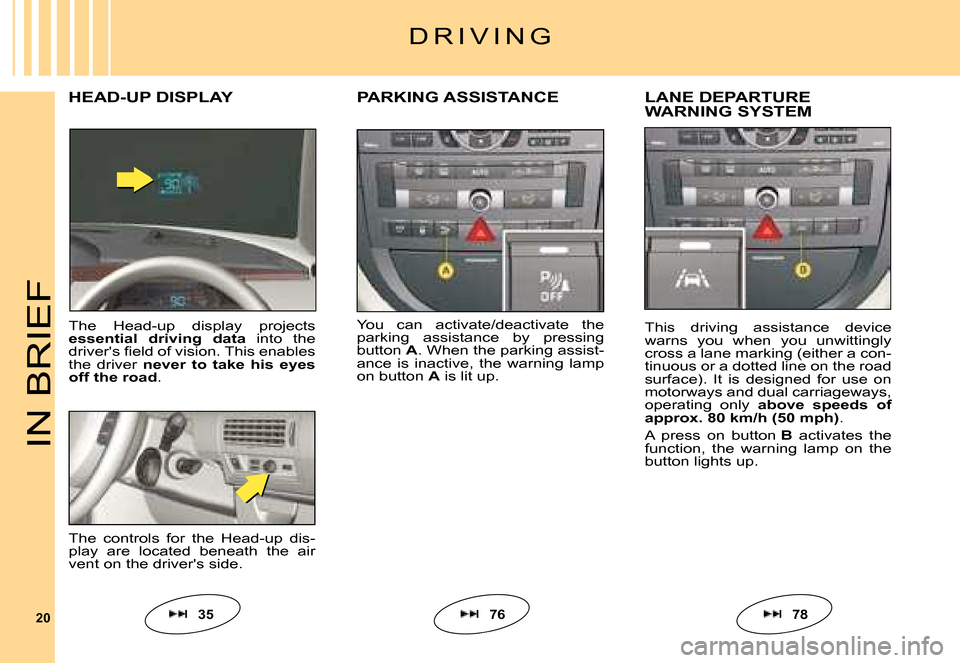 Citroen C6 2008 1.G Owners Manual 20
IN BRIEF
You  can  activate/deactivate  the parking  assistance  by  pressing button A. When the parking assist-ance  is  inactive,  the  warning  lamp on button A is lit up.
PARKING ASSISTANCELANE