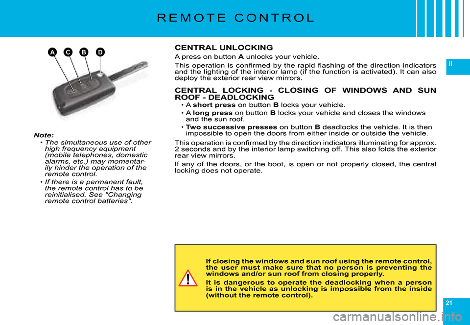 Citroen C6 2008 1.G Owners Manual 21
II
ABDC
R E M O T E   C O N T R O L
Note:The simultaneous use of other high frequency equipment (mobile telephones, domestic alarms, etc.) may momentar-ily hinder the operation of the remote contro