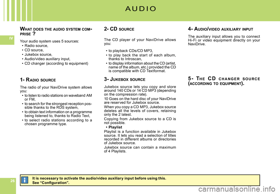 Citroen C6 2008 1.G Owners Manual 262626
IV
WHAT  DOES  THE  AUDIO  SYSTEM  COM -PRISE  ?
Your audio system uses 5 sources:Radio source,CD source,Jukebox source,Audio/video auxiliary input,CD changer (according to equipment)
