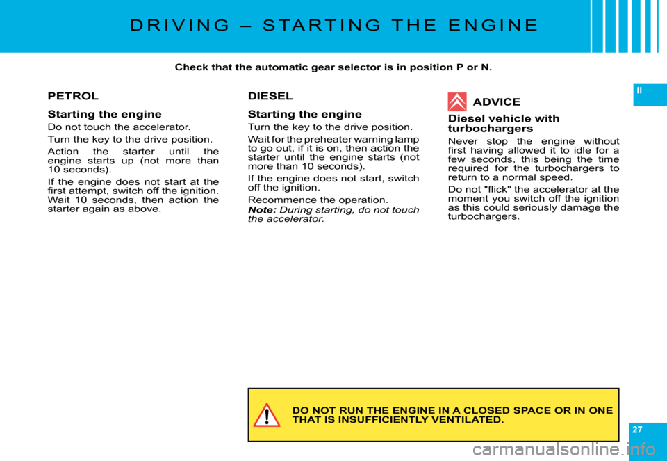 Citroen C6 2008 1.G Owners Guide 27
II
DO NOT RUN THE ENGINE IN A CLOSED SPACE OR IN ONE THAT IS INSUFFICIENTLY VENTILATED.
PETROL
Starting the engine
Do not touch the accelerator.
�T�u�r�n� �t�h�e� �k�e�y� �t�o� �t�h�e� �d�r�i�v�e� 