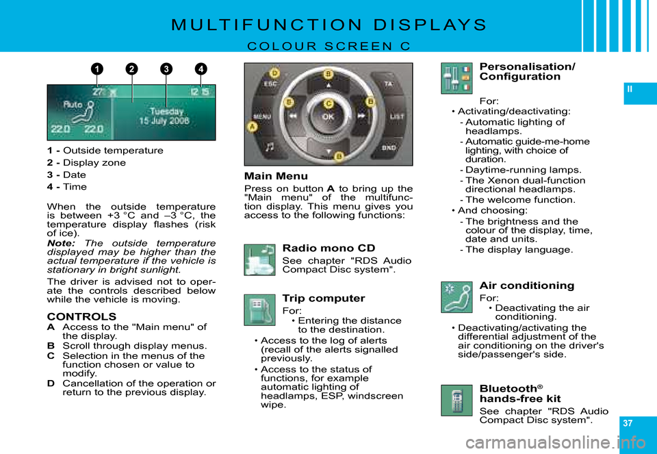 Citroen C6 2008 1.G Owners Manual 37
II
1432
�M �U �L �T �I �F �U �N �C �T �I �O �N �  �D �I �S �P �L �A �Y �S
C O L O U R   S C R E E N   C
1 - �O�u�t�s�i�d�e� �t�e�m�p�e�r�a�t�u�r�e
2 - �D�i�s�p�l�a�y� �z�o�n�e
3 - Date
4 - �T�i�m�e