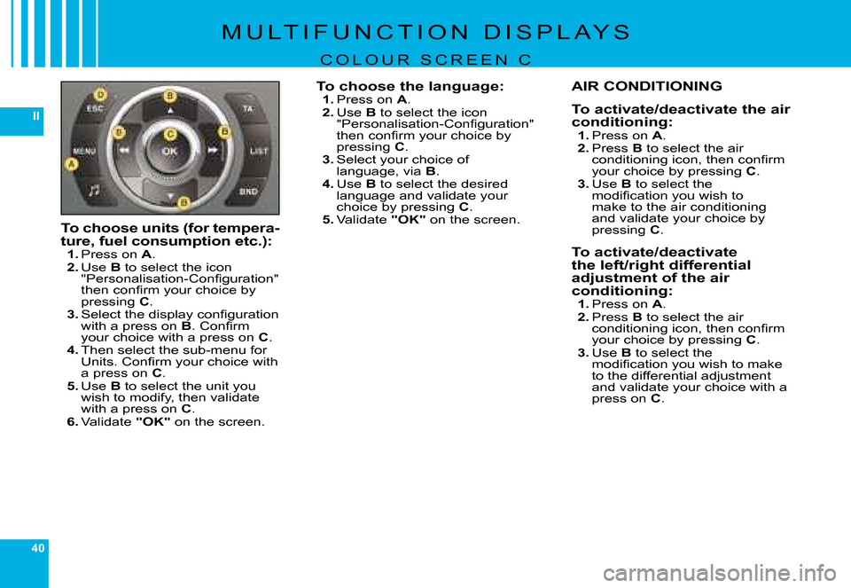 Citroen C6 2008 1.G Owners Manual 40
II
�M �U �L �T �I �F �U �N �C �T �I �O �N �  �D �I �S �P �L �A �Y �S
C O L O U R   S C R E E N   C
To choose units (for tempera-ture, fuel consumption etc.):1. �P�r�e�s�s� �o�n� A.2. Use B to selec