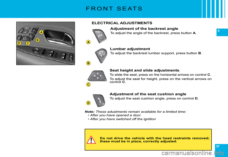 Citroen C6 2008 1.G Owners Manual 57
II
A
B
C
D
DCB
A
F R O N T   S E A T S
Do  not  drive  the  vehicle  with  the  head  restraints  removed; these must be in place, correctly adjusted.
ELECTRICAL ADJUSTMENTS
Adjustment of the backr