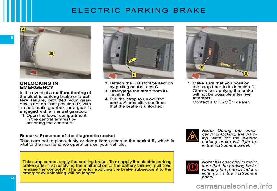 Citroen C6 2008 1.G Owners Manual 74
II
B
D
E
C
A
UNLOCKING INEMERGENCY
�I�n� �t�h�e� �e�v�e�n�t� �o�f� �a� malfunctioning� �o�f� �t�h�e� �e�l�e�c�t�r�i�c� �p�a�r�k�i�n�g� �b�r�a�k�e� �o�r� �a� bat-tery  failure�,�  �p�r�o�v�i�d�e�d� 