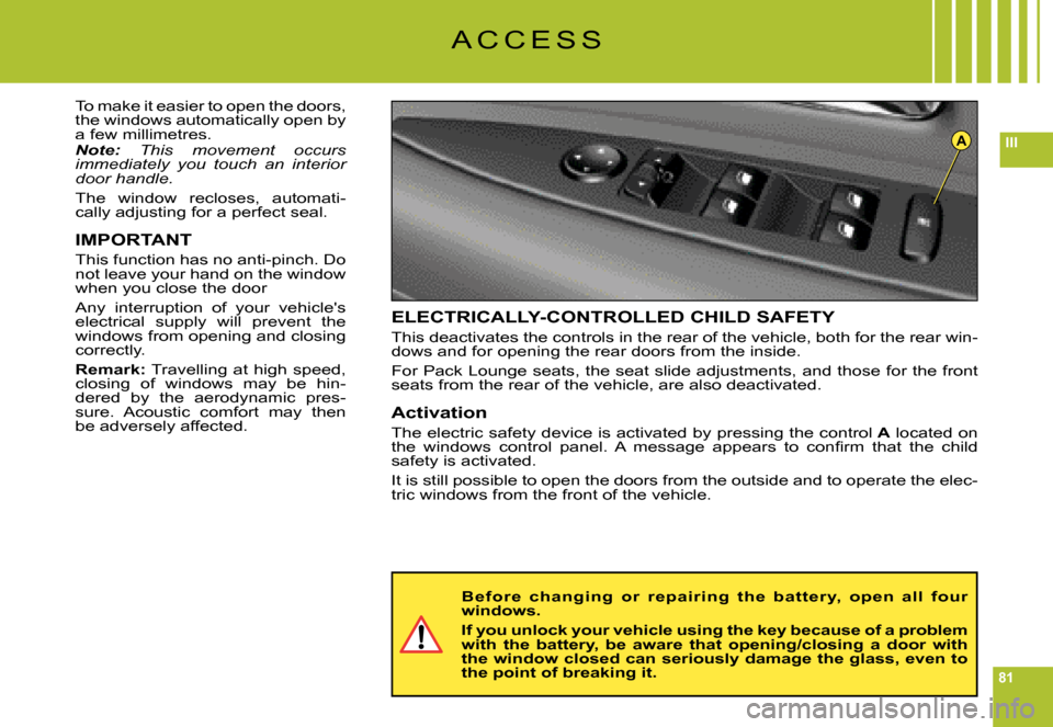 Citroen C6 2008 1.G Manual PDF 81
IIIA
A C C E S S
To make it easier to open the doors, the windows automatically open by a few millimetres.Note: This  movement  occurs immediately  you  touch  an  interior door handle.
The  window