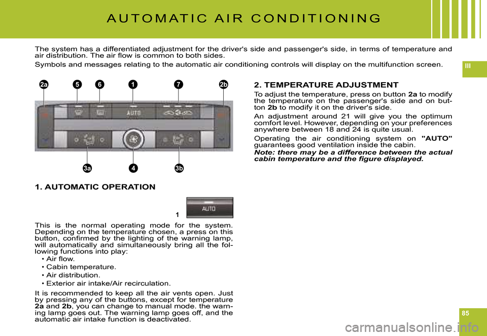 Citroen C6 2008 1.G Owners Manual 85
III
1
2a2b1
3a3b4
765
A U T O M A T I C   A I R   C O N D I T I O N I N G
The system has a differentiated adjustment for the drivers side and passengers side, in terms of temperature and �a�i�r� 