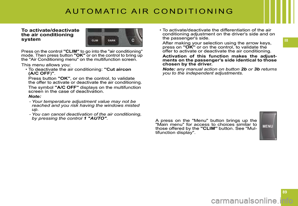 Citroen C6 2008 1.G Owners Manual 89
III
A U T O M A T I C   A I R   C O N D I T I O N I N G
To activate/deactivate the air conditioning system
Press on the control "CLIM" to go into the "air conditioning" mode. Then press button "OK"