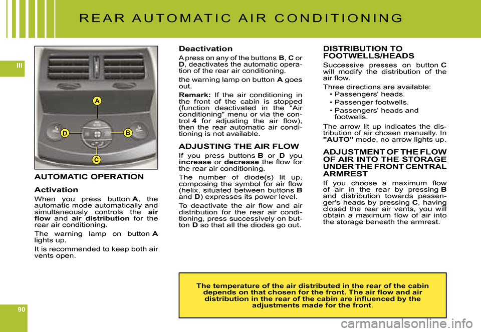 Citroen C6 2008 1.G Owners Manual 90
III
A
B
C
D
AUTOMATIC OPERATION
Activation
When  you  press  button A,  the automatic mode automatically and simultaneously  controls  the air �ﬂ� �o�w  and air  distribution  for  the rear air c