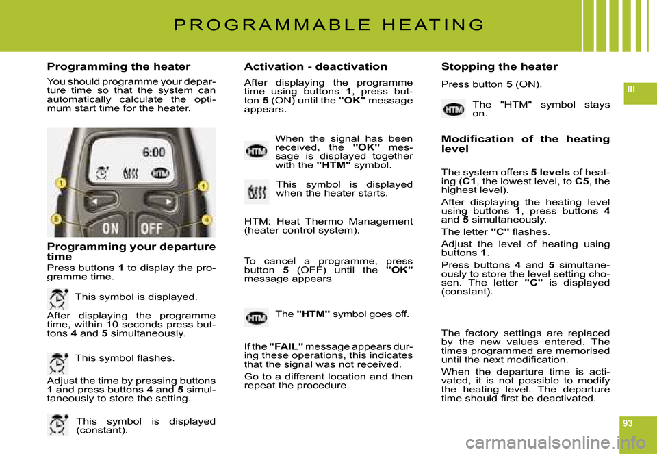 Citroen C6 2008 1.G Owners Manual 93
III
Programming the heaterActivation - deactivation Stopping the heater
You should programme your depar-ture  time  so  that  the  system  can automatically  calculate  the  opti-mum start time for