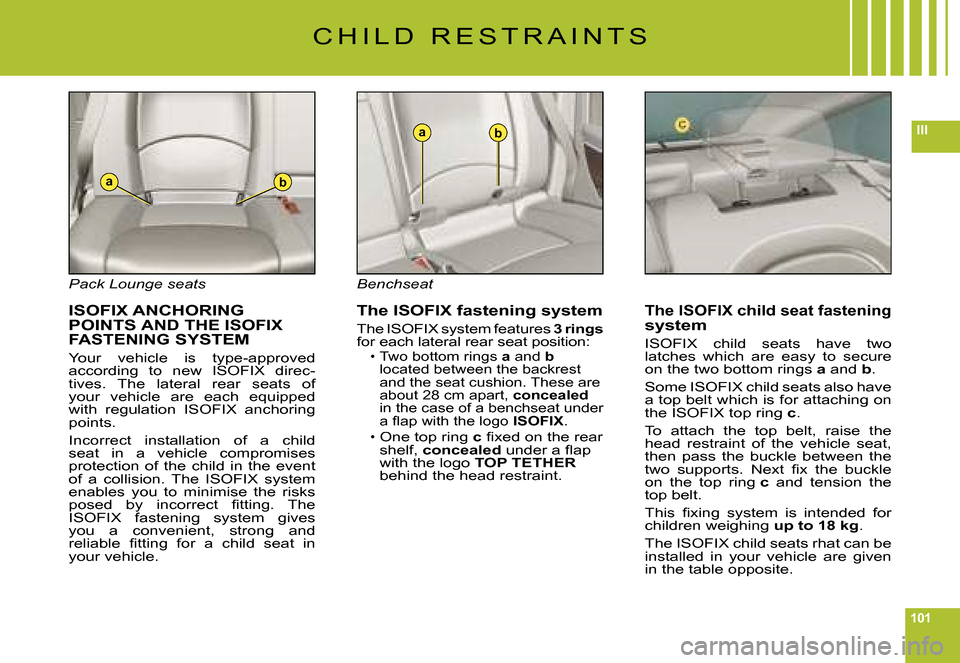 Citroen C6 2008 1.G Owners Manual 101
III
ab
ab
C H I L D   R E S T R A I N T S
Pack Lounge seats
 ISOFIX ANCHORING POINTS AND THE  ISOFIX FASTENING SYSTEM
Your  vehicle  is  type-approved according  to  new   ISOFIX  direc-tives.  Th
