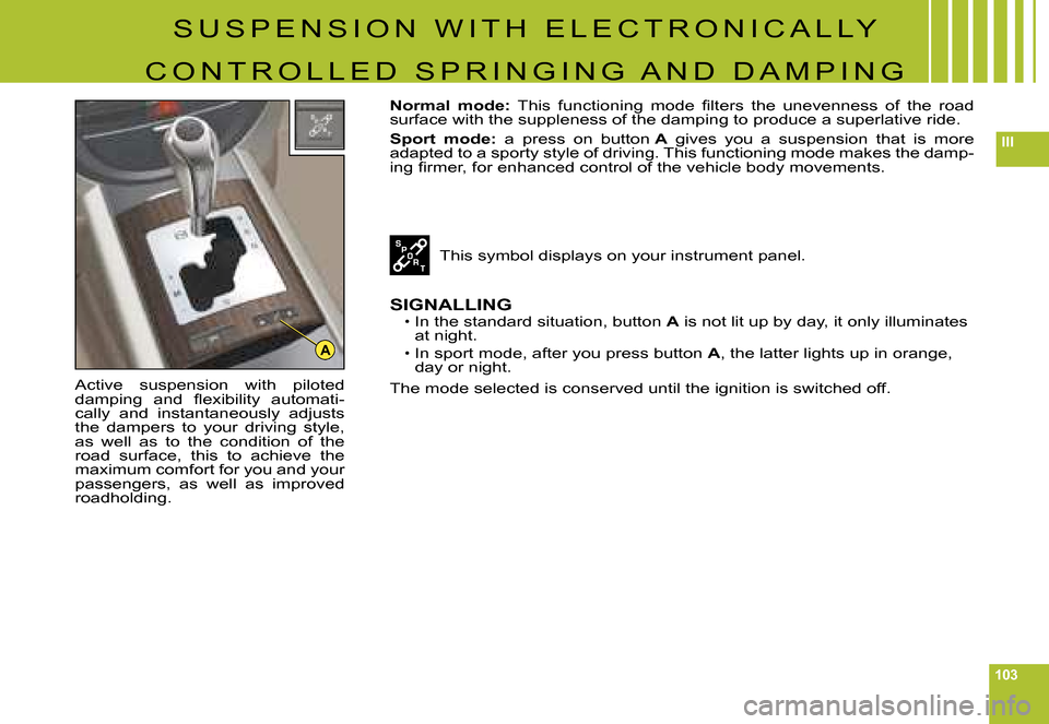 Citroen C6 2008 1.G Owners Manual 103
III
A
S U S P E N S I O N   W I T H   E L E C T R O N I C A L L Y 
C O N T R O L L E D   S P R I N G I N G   A N D   D A M P I N G
Active  suspension  with  piloted �d�a�m�p�i�n�g�  �a�n�d�  �ﬂ�