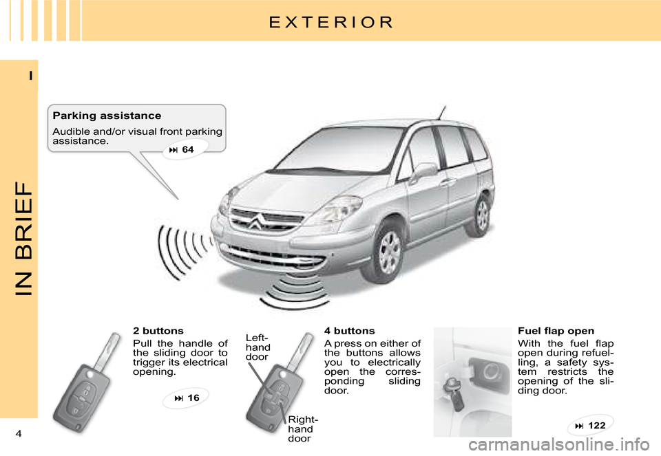 Citroen C8 DAG 2008 1.G Owners Manual 4 I
IN BRIEF
E X T E R I O R
Parking assistance 
Audible and/or visual front parking  
assistance. � 64
2 buttons 
Pull  the  handle  of  
the  sliding  door  to 
trigger its electrical 
opening. 4