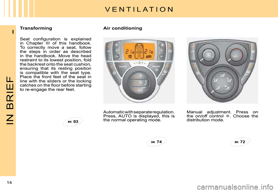 Citroen C8 DAG 2008 1.G Owners Manual 14 I
IN BRIEF
�T�r�a�n�s�f�o�r�m�i�n�g 
�S�e�a�t�  �c�o�n�i� �g�u�r�a�t�i�o�n�  �i�s�  �e�x�p�l�a�i�n�e�d�  
in  Chapter  III  of  this  handbook. 
To  correctly  move  a  seat,  follow 
the  steps  i