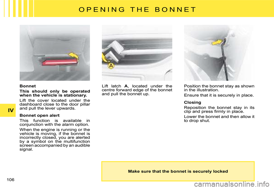 Citroen C8 DAG 2008 1.G Owners Manual 10 IV O P E N I N G   T H E   B O N N E T
Bonnet 
This  should  only  be  operated  
when the vehicle is stationary. 
Lift  the  cover  located  under  the  
dashboard close to the door pillar 
and p