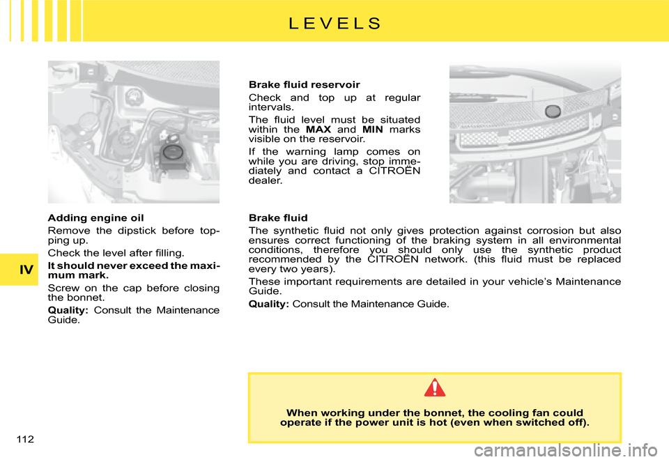 Citroen C8 DAG 2008 1.G Owners Manual 112 IV
Adding engine oil 
Remove  the  dipstick  before  top- 
ping up. 
�C�h�e�c�k� �t�h�e� �l�e�v�e�l� �a�f�t�e�r� �i�l�l�i�n�g�.
It should never exceed the maxi- 
mum mark. 
Screw  on  the  cap  be