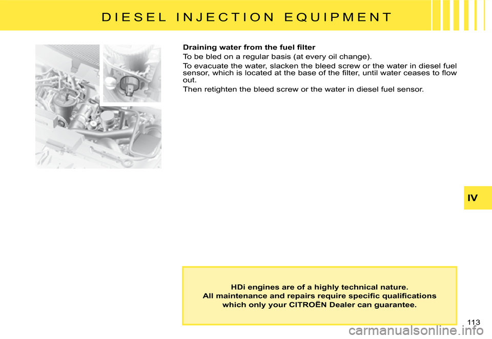 Citroen C8 DAG 2008 1.G Owners Manual 113 IV
HDi engines are of a highly technical nature.
�A�l�l� �m�a�i�n�t�e�n�a�n�c�e� �a�n�d� �r�e�p�a�i�r�s� �r�e�q�u�i�r�e� �s�p�e�c�i�i�c� �q�u�a�l�i�i�c�a �t�i�o�n�s
which only your CITROËN Dealer
