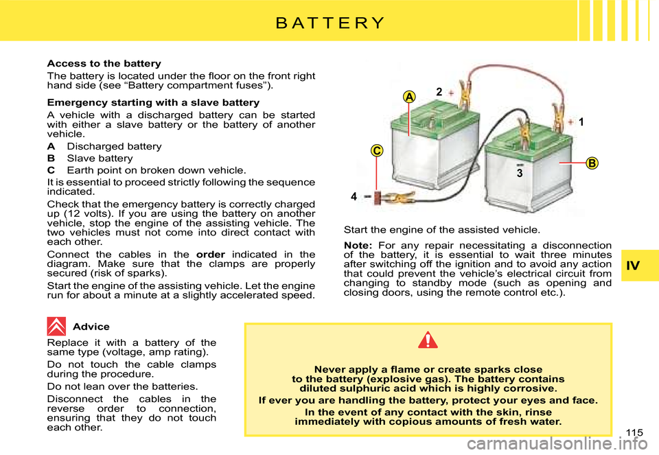 Citroen C8 DAG 2008 1.G Owners Manual C
A
4 2
1
3
B
115  IV
B A T T E R Y
Access to the battery 
�T�h�e� �b�a�t�t�e�r�y� �i�s� �l�o�c�a�t�e�d� �u�n�d�e�r� �t�h�e� �l�o�o�r� �o�n� �t�h�e� �f�r�o�n�t� �r�i�g�h�t�  
hand side (see “Battery