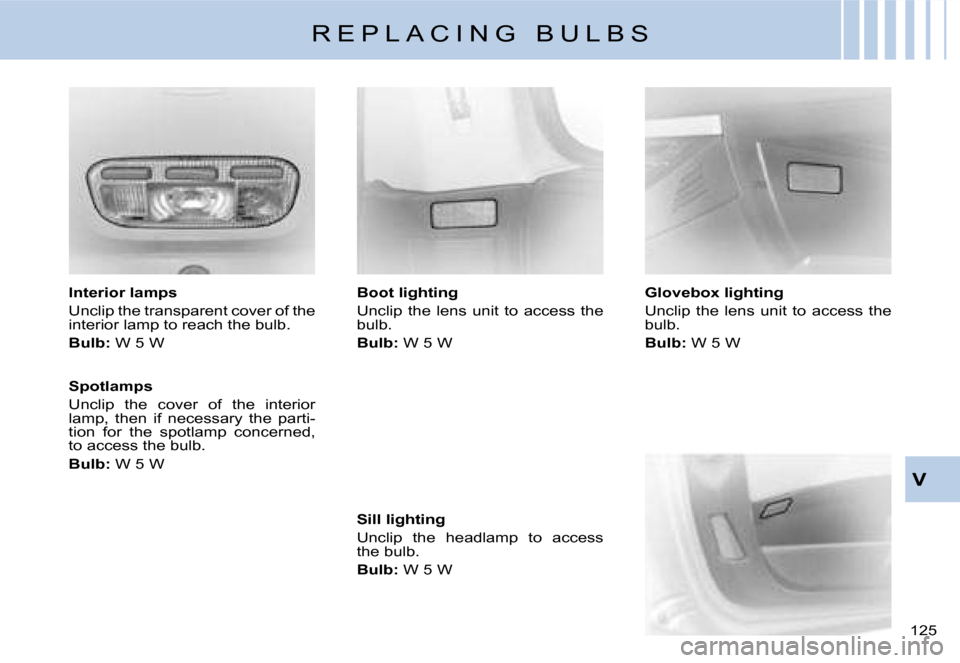 Citroen C8 DAG 2008 1.G Owners Manual �1�2�5� V
�I�n�t�e�r�i�o�r� �l�a�m�p�s 
�U�n�c�l�i�p� �t�h�e� �t�r�a�n�s�p�a�r�e�n�t� �c�o�v�e�r� �o�f� �t�h�e�  
�i�n�t�e�r�i�o�r� �l�a�m�p� �t�o� �r�e�a�c�h� �t�h�e� �b�u�l�b�. 
�B�u�l�b�:
� �W� �5�