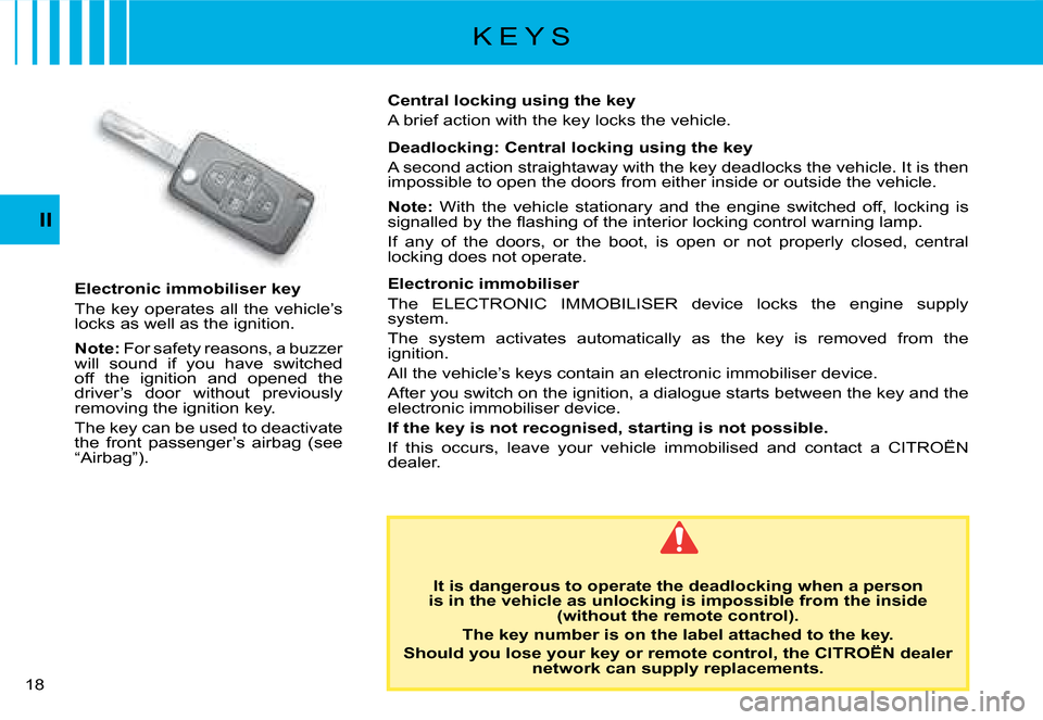 Citroen C8 DAG 2008 1.G Owners Manual 1 II
K E Y S
Electronic immobiliser key 
The key operates all the vehicle’s  
�l�o�c�k�s� �a�s� �w�e�l�l� �a�s� �t�h�e� �i�g�n�i�t�i�o�n�. 
Note:  For safety reasons, a buzzer 
�w�i�l�l�  �s�o�u�n�