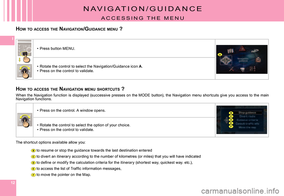 Citroen C8 DAG 2008 1.G Owners Manual 121212
I
B
C
D
E
F
A
CD
B
EF
HOW  TO  ACCESS  THE  NAVIGATION /GUIDANCE  MENU  ?
N A V I G A T I O N / G U I D A N C E
A C C E S S I N G   T H E   M E N U
HOW  TO  ACCESS  THE  NAVIGATION  MENU  SHORT