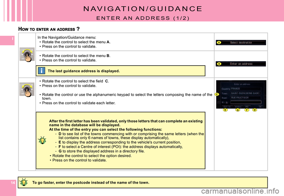 Citroen C8 DAG 2008 1.G Owners Manual 141414
IA
B
DEFG
C
N A V I G A T I O N / G U I D A N C E
E N T E R   A N   A D D R E S S   ( 1 / 2 )
To go faster, enter the postcode instead of the name of the town.
In the Navigation/Guidance menu:R