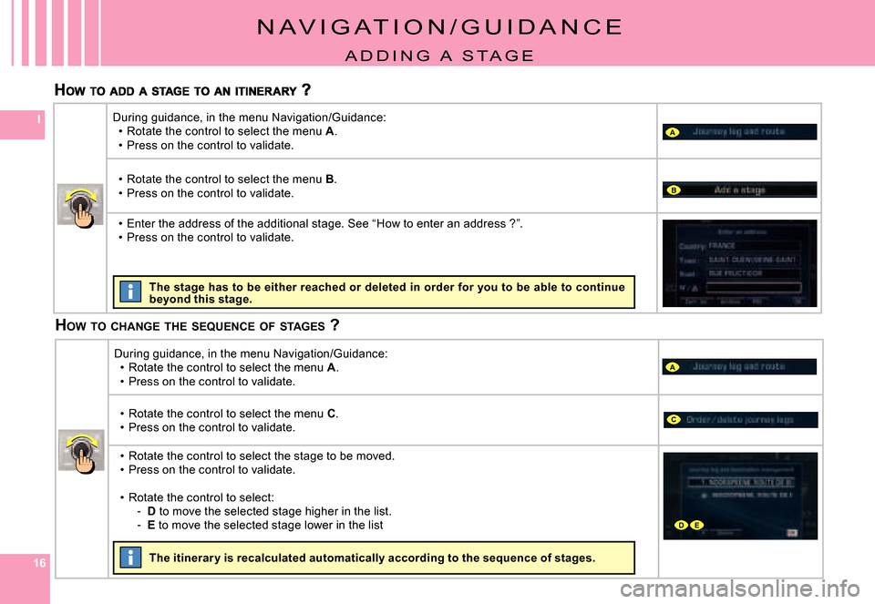 Citroen C8 DAG 2008 1.G Owners Manual 161616
I
A
A
B
C
DE
N A V I G A T I O N / G U I D A N C E
A D D I N G   A   S T A G E
HOW  TO  CHANGE  THE  SEQUENCE  OF  STAGES  ?
During guidance, in the menu Navigation/Guidance:Rotate the control 