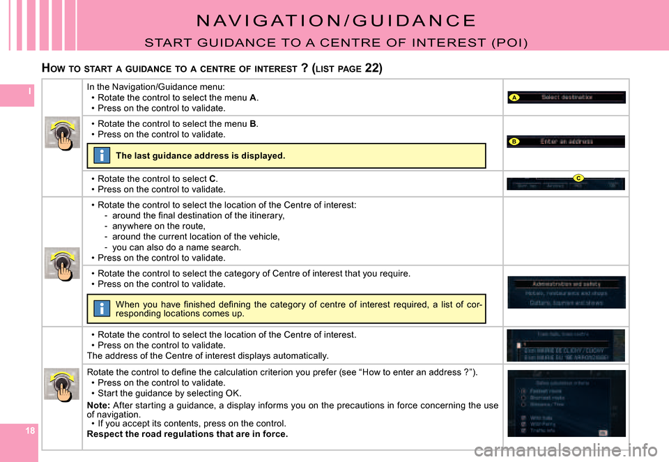 Citroen C8 DAG 2008 1.G Owners Manual 181818
IA
B
C
N A V I G A T I O N / G U I D A N C E
START  G UI DANCE TO  A  CENT RE  O F   I NT EREST  (PO I )
HOW  TO  START  A  GUIDANCE  TO  A  CENTRE  OF  INTEREST  ? (LIST  PAGE  22)
In the Navi