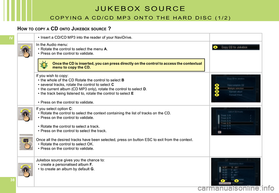 Citroen C8 DAG 2008 1.G Owners Manual 383838
IV
A
BCDE
FG
J U K E B O X   S O U R C E
C O P Y I N G   A   C D / C D   M P 3   O N T O   T H E   H A R D   D I S C   ( 1 / 2 )
HOW  TO  COPY  A  CD  ONTO  JUKEBOX  SOURCE  ?
Insert a CD/CD MP