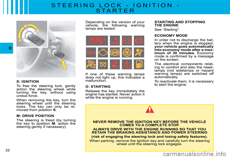 Citroen C8 DAG 2008 1.G Owners Manual 22 II
S: IGNITION 
To  free  the  steering  lock,  gently  
�a�c�t�i�o�n�  �t�h�e�  �s�t�e�e�r�i�n�g�  �w�h�e�e�l�  �w�h�i�l�e� 
�t�u�r�n�i�n�g�  �t�h�e�  �k�e�y�,�  �w�i�t�h�o�u�t�  �u�s�i�n�g� 
undu
