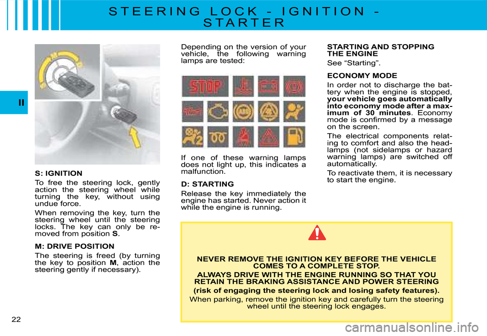 Citroen C8 DAG 2008 1.G User Guide 22 II
S: IGNITION 
To  free  the  steering  lock,  gently  
�a�c�t�i�o�n�  �t�h�e�  �s�t�e�e�r�i�n�g�  �w�h�e�e�l�  �w�h�i�l�e� 
�t�u�r�n�i�n�g�  �t�h�e�  �k�e�y�,�  �w�i�t�h�o�u�t�  �u�s�i�n�g� 
undu